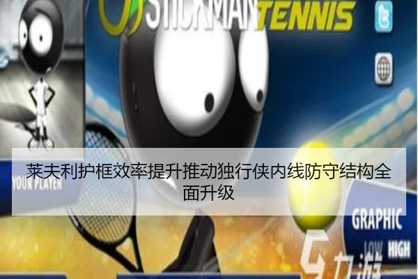 莱夫利护框效率提升推动独行侠内线防守结构全面升级
