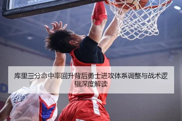库里三分命中率回升背后勇士进攻体系调整与战术逻辑深度解读