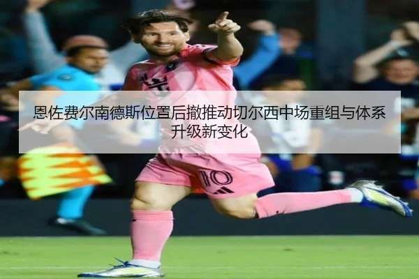 恩佐费尔南德斯位置后撤推动切尔西中场重组与体系升级新变化