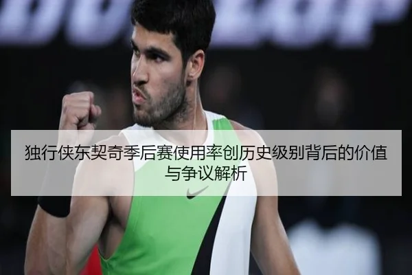 独行侠东契奇季后赛使用率创历史级别背后的价值与争议解析